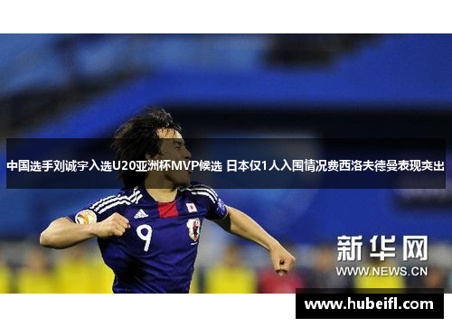 中国选手刘诚宇入选U20亚洲杯MVP候选 日本仅1人入围情况费西洛夫德曼表现突出