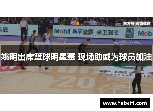 姚明出席篮球明星赛 现场助威为球员加油