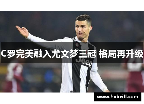 C罗完美融入尤文梦三冠 格局再升级
