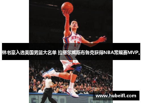 林书豪入选美国男篮大名单 拉塞尔威斯布鲁克获得NBA常规赛MVP。